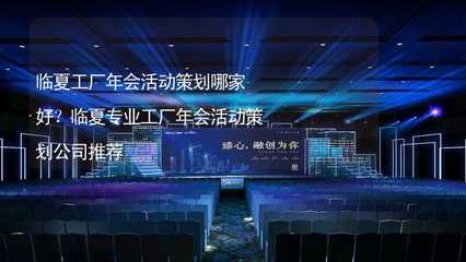临夏工厂年会活动策划哪家好?临夏专业工厂年会活动策划公司推荐